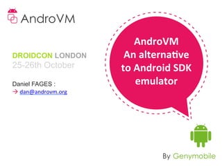 AndroVM	
  
DROIDCON LONDON          An	
  alterna-ve	
  
25-26th October         to	
  Android	
  SDK	
  
Daniel FAGES :                emulator	
  
à	
  dan@androvm.org
 