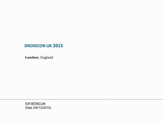 DROIDCON UK 2015
London, England
Elif BONCUK
Date (09/12/2015)
 