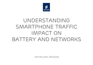 understanding
smartphone traffic
impact on
battery and networks
Per willars, Ericsson
 