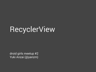 RecyclerView
droid girls meetup #2
Yuki Anzai (@yanzm)
 
