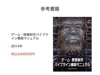 参考書籍
• ゲーム・映像制作パイプラ
イン構築マニュアル
• 2014年
• 税込み約6500円
 