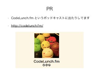 PR
• CodeLunch.fm というポッドキャストに出たりしてます
• http://codelunch.fm/
 