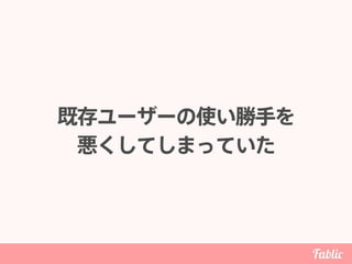 既存ユーザーの使い勝手を 
悪くしてしまっていた
 