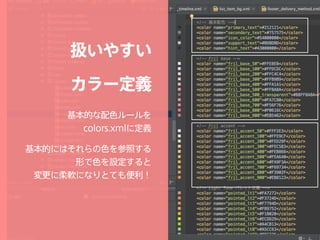 扱いやすい 
カラー定義
基本的な配色ルールを 
colors.xmlに定義
基本的にはそれらの色を参照する 
形で色を設定すると 
変更に柔軟になりとても便利！ 
 