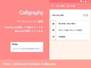 Calligraphy
アイコンフォントに使用
TextViewを拡張して外部フォントを
読み込み可能にしてくれる
https://github.com/chrisjenx/Calligraphy
 