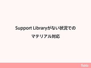 Support Libraryがない状況での 
マテリアル対応
 