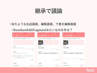 継承で議論
• 似たような出品画面、編集画面、下書き編集画面
• BaseItemEditFragmentみたいなのを作る？
 