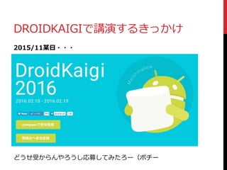 DROIDKAIGIで講演するきっかけ
2015/11某日・・・
どうせ受からんやろうし応募してみたろー（ポチー
 