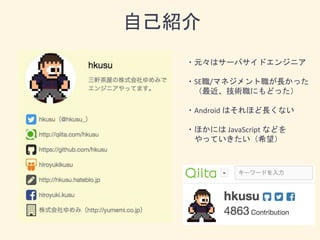 自己紹介
・元々はサーバサイドエンジニア
・SE職/マネジメント職が長かった
（最近、技術職にもどった）
・Android はそれほど長くない
・ほかには JavaScript などを
やっていきたい（希望）
 