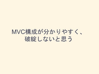 MVC構成が分かりやすく、
破綻しないと思う
 