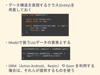 ・データ構造を表現するクラス(Entity)を
用意しておく
・Modelで扱うListデータの要素とする
・ORM（Active Android、Realm）や Gson を利用する
場合は、それらが提供するものを使う
 