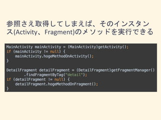 参照さえ取得してしまえば、そのインスタン
ス(Activity、Fragment)のメソッドを実行できる
 