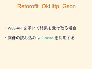 ・WEB-API を叩いて結果を受け取る場合
・画像の読み込みは Picasso を利用する
Retorofit OkHttp Gson
 