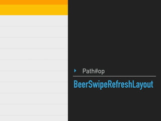 BeerSwipeRefreshLayout
‣ Path#op
 