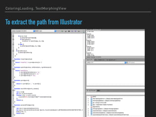 ColoringLoading, TextMorphingView
To extract the path from Illustrator
 