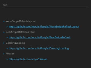 Text
▸ WaveSwipeRefreshLayout
▸ https://github.com/recruit-lifestyle/WaveSwipeRefreshLayout
▸ BeerSwipeRefreshLayout
▸ https://github.com/recruit-lifestyle/BeerSwipeRefresh
▸ ColoringLoading
▸ https://github.com/recruit-lifestyle/ColoringLoading
▸ Pikasan
▸ https://github.com/amyu/Pikasan
 