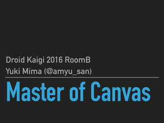Master of Canvas
Droid Kaigi 2016 RoomB
Yuki Mima (@amyu_san)
 