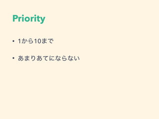 Priority
• 1から10まで
• あまりあてにならない
 