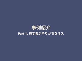事例紹介
Part 1. 初学者がやりがちなミス
 
