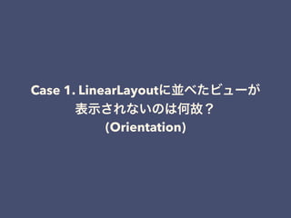Case 1. LinearLayoutに並べたビューが
表示されないのは何故？
(Orientation)
 