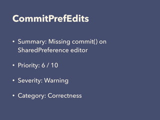 CommitPrefEdits
• Summary: Missing commit() on
SharedPreference editor
• Priority: 6 / 10
• Severity: Warning
• Category: Correctness
 
