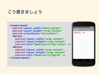 こう書きましょう
<LinearLayout 
android:layout_width="match_parent" 
android:layout_height="wrap_content" 
android:orientation="horizontal"> 
<Button 
android:layout_width="wrap_content" 
android:layout_height="wrap_content" 
android:text="@android:string/cancel" /> 
<Button 
android:layout_width="wrap_content" 
android:layout_height="wrap_content" 
android:text="@android:string/ok" /> 
</LinearLayout>
 