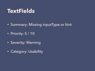TextFields
• Summary: Missing inputType or hint
• Priority: 5 / 10
• Severity: Warning
• Category: Usability
 