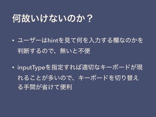 何故いけないのか？
• ユーザーはhintを見て何を入力する欄なのかを
判断するので、無いと不便
• inputTypeを指定すれば適切なキーボードが現
れることが多いので、キーボードを切り替え
る手間が省けて便利
 