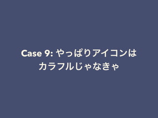 Case 9: やっぱりアイコンは
カラフルじゃなきゃ
 