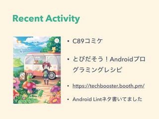 Recent Activity
• C89コミケ
• とびだそう！Androidプロ
グラミングレシピ
• https://techbooster.booth.pm/
• Android Lintネタ書いてました
 