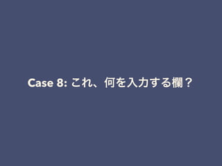 Case 8: これ、何を入力する欄？
 