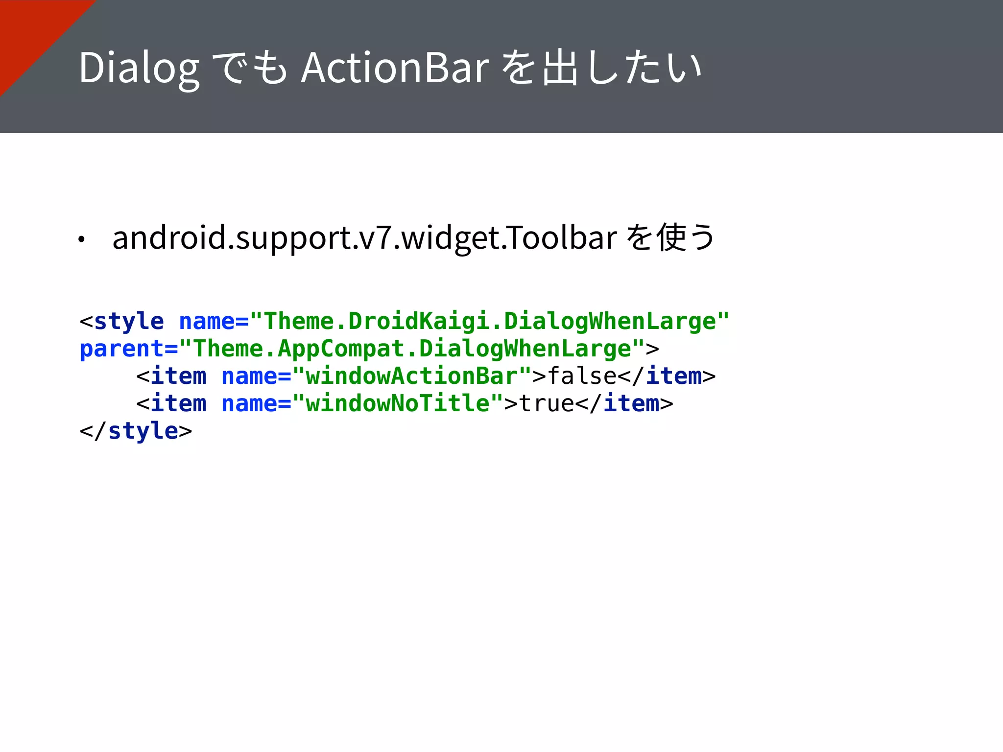 <style name="Theme.DroidKaigi.DialogWhenLarge"
parent="Theme.AppCompat.DialogWhenLarge"> 
<item name="windowActionBar">false</item> 
<item name="windowNoTitle">true</item> 
</style>
 