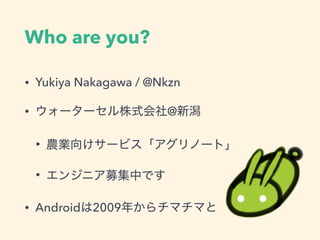 Who are you?
• Yukiya Nakagawa / @Nkzn
• @
•
•
• Android 2009
 