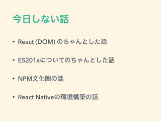 • React (DOM)
• ES201x
• NPM
• React Native
 