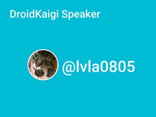 DroidKaigi Speaker
@lvla0805