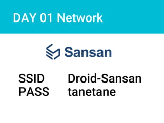DAY 01 Network
SSID Droid-Sansan
PASS tanetane