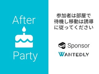 After
Party
🍣🍣 Sponsor
参加者は部屋で
待機し移動は誘導
に従ってください
 