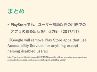 • PlayStore
2017/11
http://www.androidpolice.com/2017/11/12/google-will-remove-play-store-apps-use-
accessibility-services-anything-except-helping-disabled-users/
 