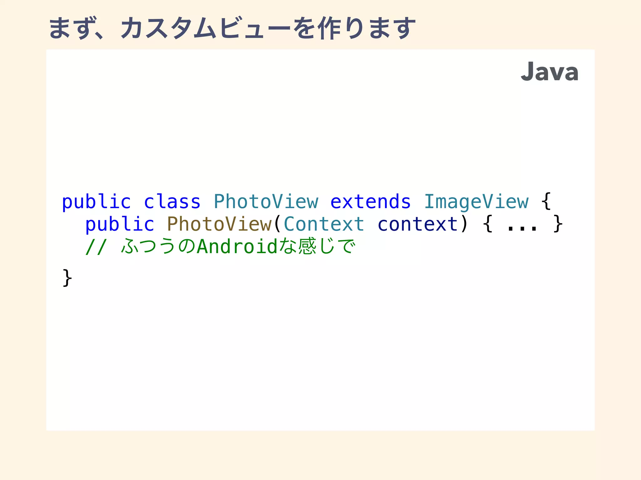 public class PhotoView extends ImageView {
public PhotoView(Context context) { ... }
// Android
}
Java
 