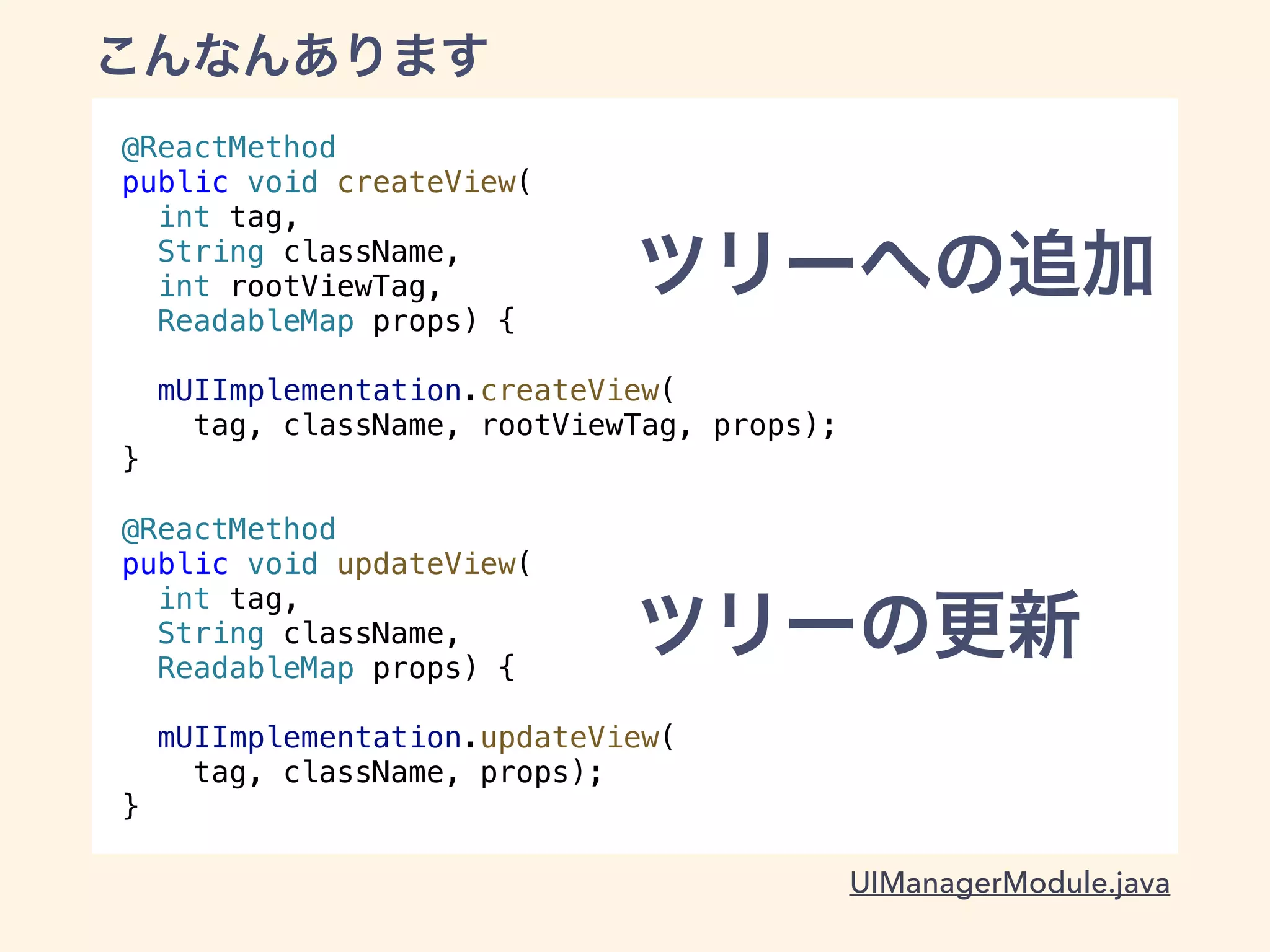 @ReactMethod
public void createView(
int tag,
String className,
int rootViewTag,
ReadableMap props) {
mUIImplementation.createView(
tag, className, rootViewTag, props);
}
@ReactMethod
public void updateView(
int tag,
String className,
ReadableMap props) {
mUIImplementation.updateView(
tag, className, props);
}
UIManagerModule.java
 