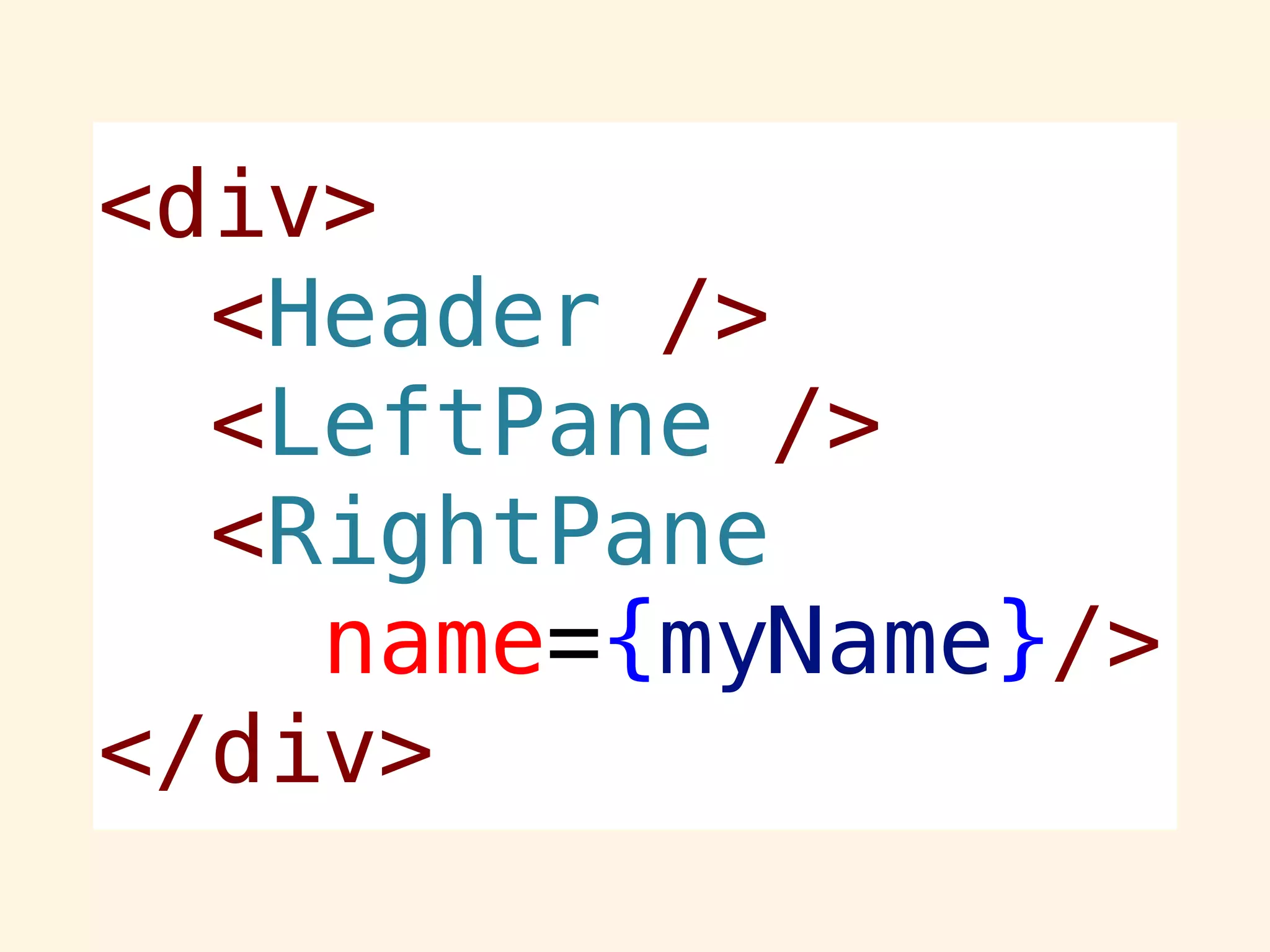 <div>
<Header />
<LeftPane />
<RightPane
name={myName}/>
</div>
 