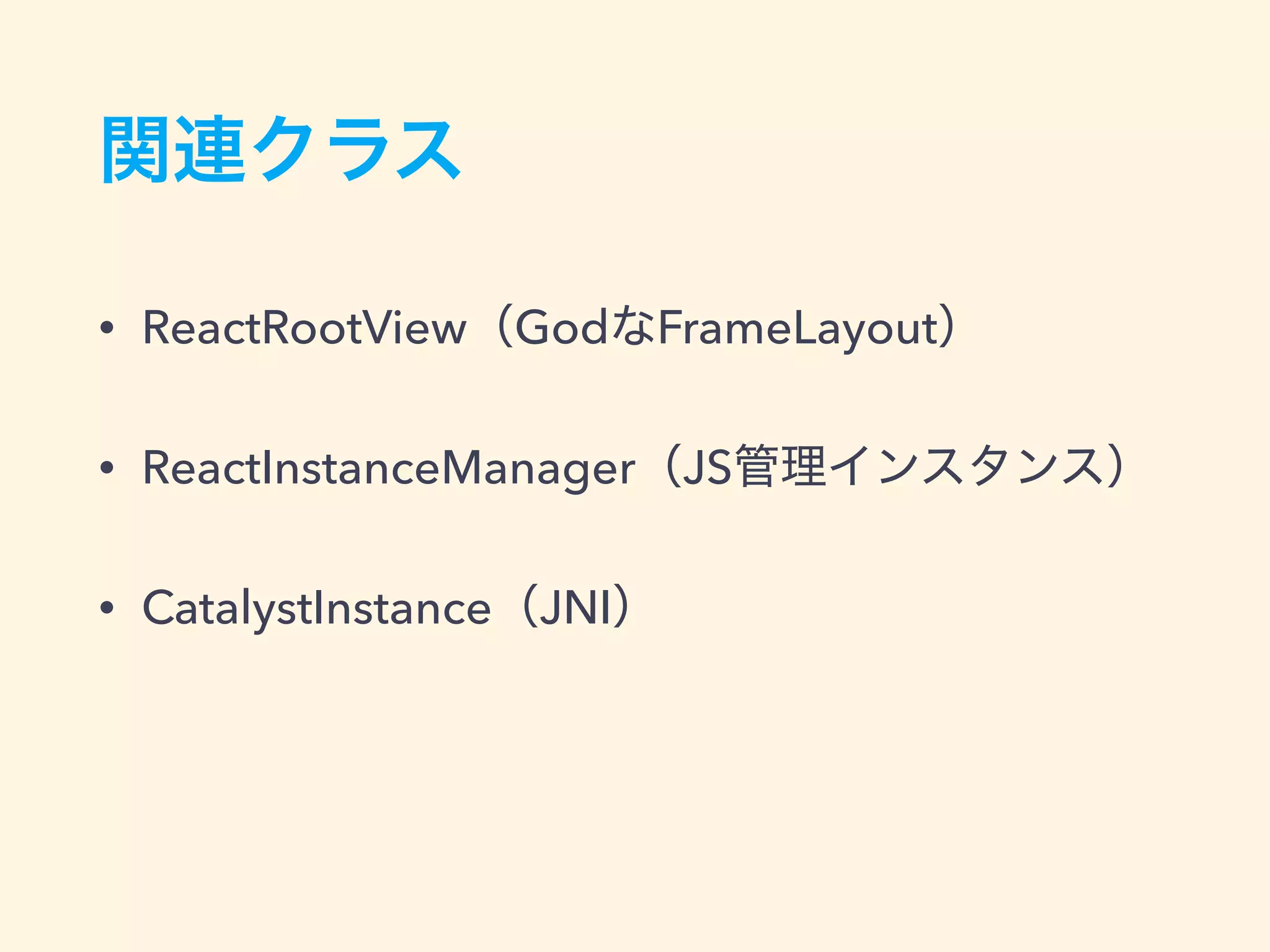• ReactRootView God FrameLayout
• ReactInstanceManager JS
• CatalystInstance JNI
 