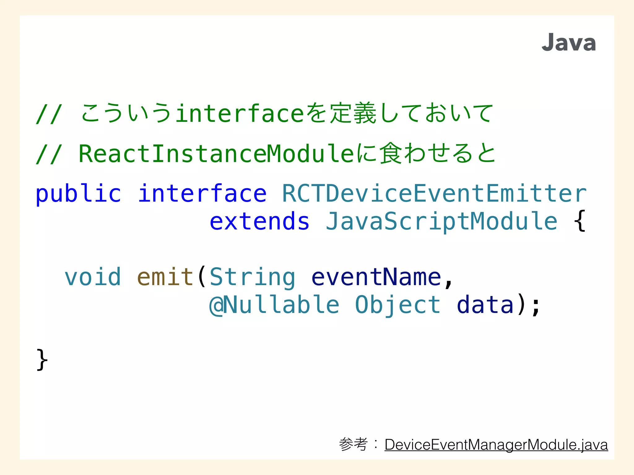 // interface
// ReactInstanceModule
public interface RCTDeviceEventEmitter
extends JavaScriptModule {
void emit(String eventName,
@Nullable Object data);
}
Java
DeviceEventManagerModule.java
 