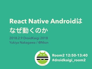 React Native Android
2018.2.9 DroidKaigi 2018
Yukiya Nakagawa / @Nkzn
Room2 12:50-13:40
#droidkaigi_room2
 
