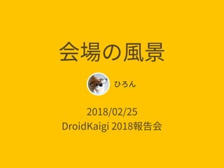 2018/02/25 
DroidKaigi 2018
 