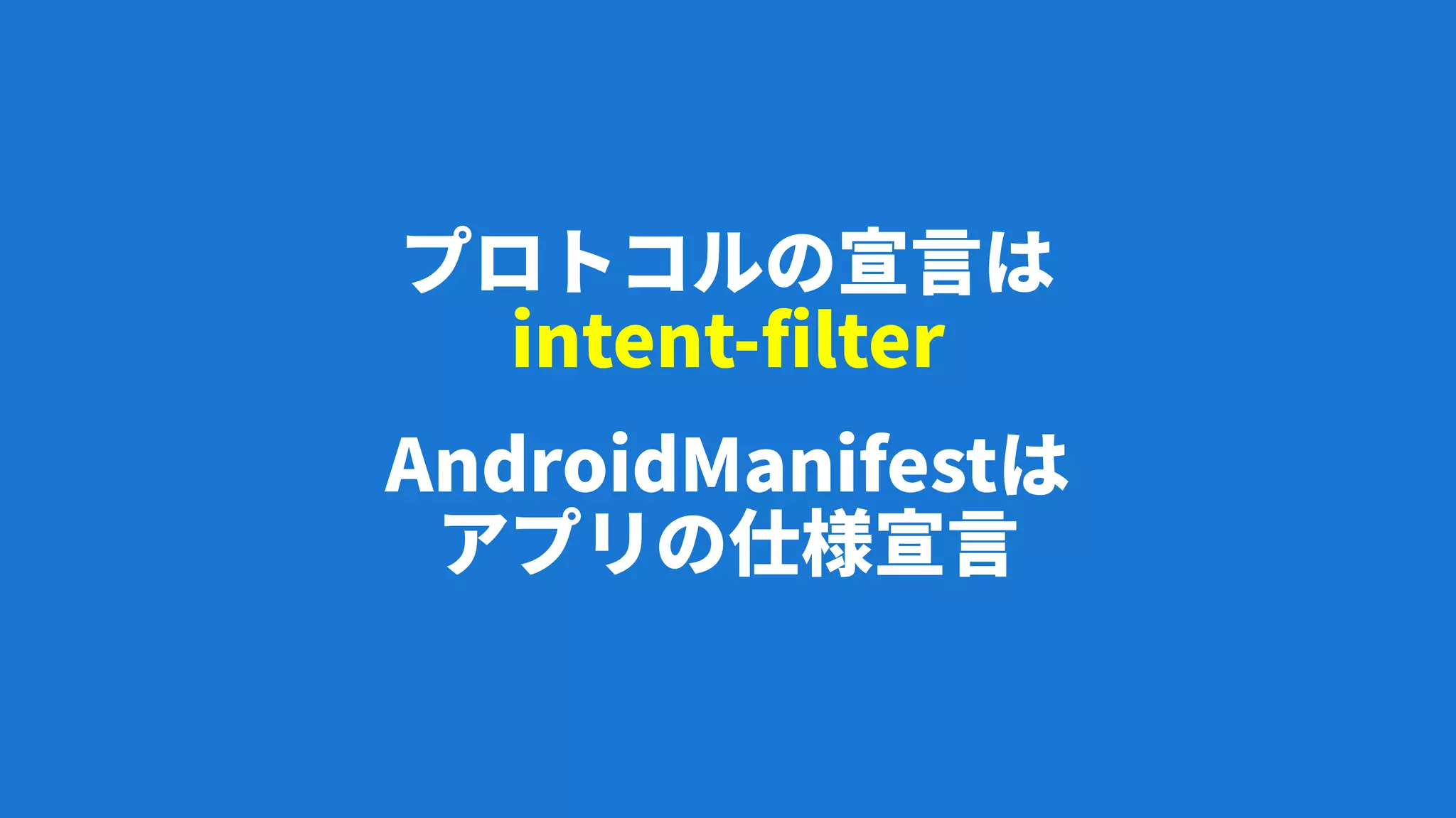 プロトコルの宣言は
intent-filter
AndroidManifestは
アプリの仕様宣言
 