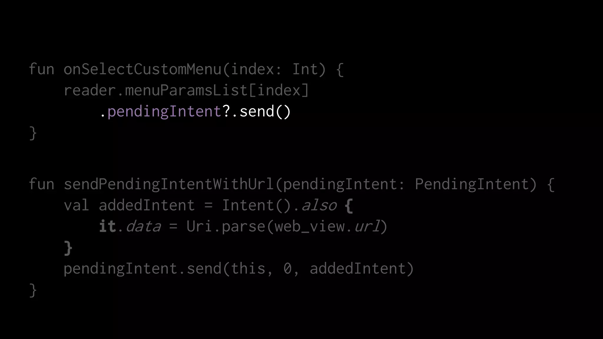 fun onSelectCustomMenu(index: Int) {
reader.menuParamsList[index]
.pendingIntent?.send()
}
fun sendPendingIntentWithUrl(pendingIntent: PendingIntent) {
val addedIntent = Intent().also {
it.data = Uri.parse(web_view.url)
}
pendingIntent.send(this, 0, addedIntent)
}
 