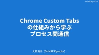 Chrome Custom Tabs
の仕組みから学ぶ
プロセス間通信
大前良介（OHMAE Ryosuke）
DroidKaigi 2019
 