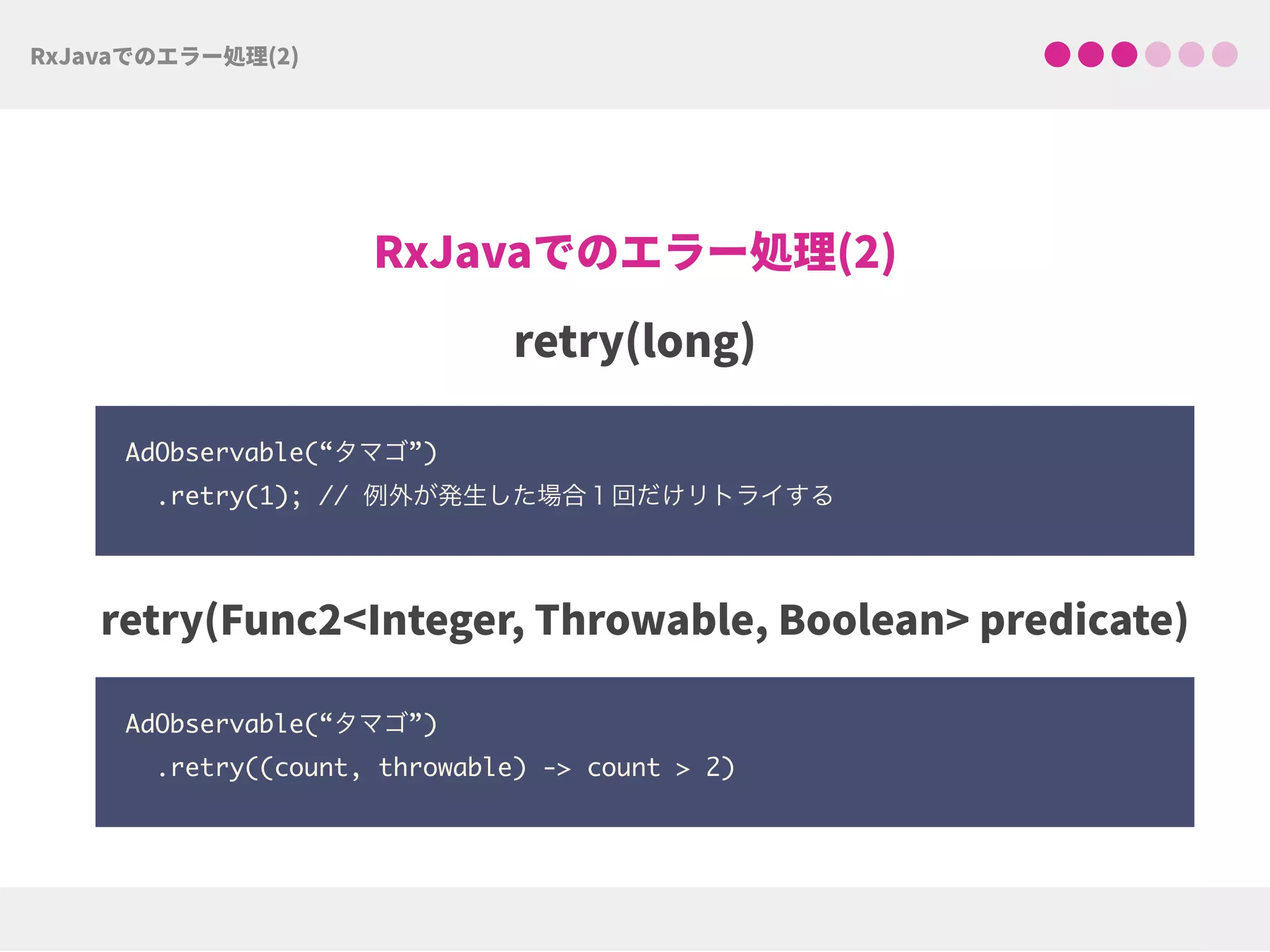 AdObservable(“タマゴ”)
.retry(1); // 例外が発生した場合１回だけリトライする
AdObservable(“タマゴ”)
.retry((count, throwable) -> count > 2)
 