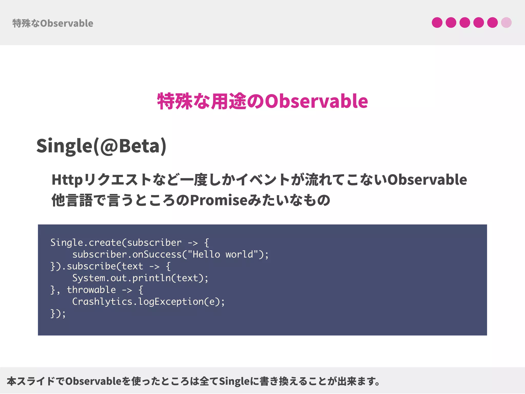 Single.create(subscriber -> { 
subscriber.onSuccess("Hello world"); 
}).subscribe(text -> { 
System.out.println(text); 
}, throwable -> { 
Crashlytics.logException(e); 
});
 